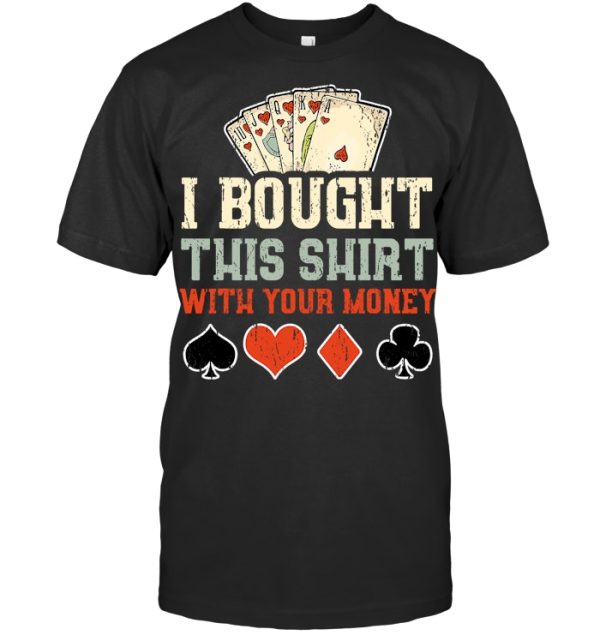 I Bought This Shirt With Your Money Funny Poker Gift T Shirt