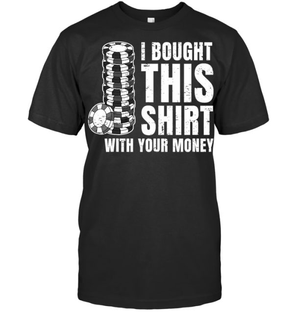 I Bought This Shirt With Your Money Funny Poker Gift T Shirt